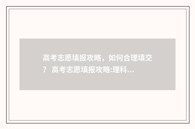 高考志愿填报攻略，如何合理填交？ 高考志愿填报攻略:理科和工科的区别