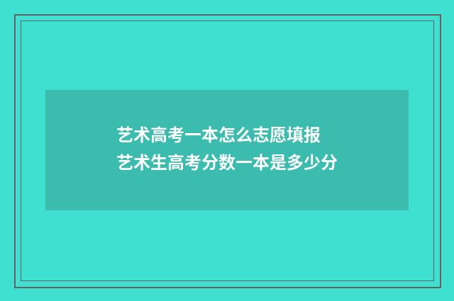 艺术高考一本怎么志愿填报 艺术生高考分数一本是多少分