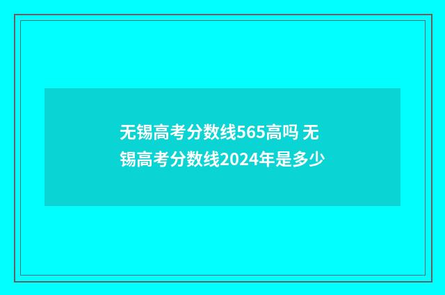 无锡高考分数线565高吗 无锡高考分数线2024年是多少