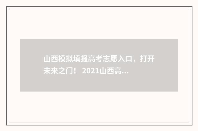 山西模拟填报高考志愿入口，打开未来之门！ 2021山西高考模拟报志愿入口