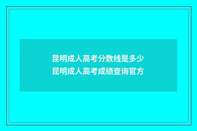 昆明成人高考分数线是多少 昆明成人高考成绩查询官方