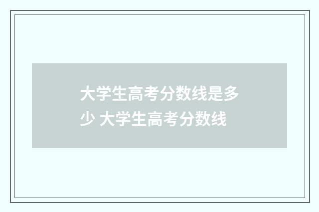 大学生高考分数线是多少 大学生高考分数线