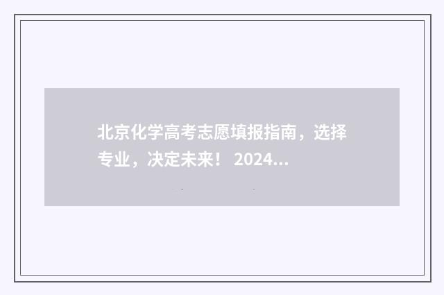 北京化学高考志愿填报指南，选择专业，决定未来！ 2024北京高考化学