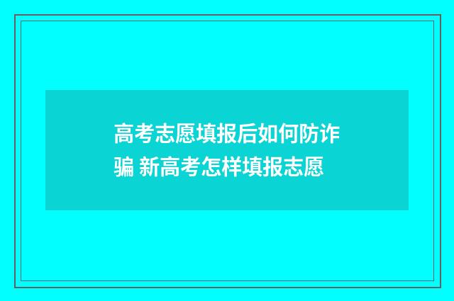高考志愿填报后如何防诈骗 新高考怎样填报志愿