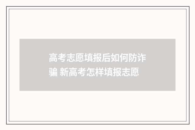 高考志愿填报后如何防诈骗 新高考怎样填报志愿