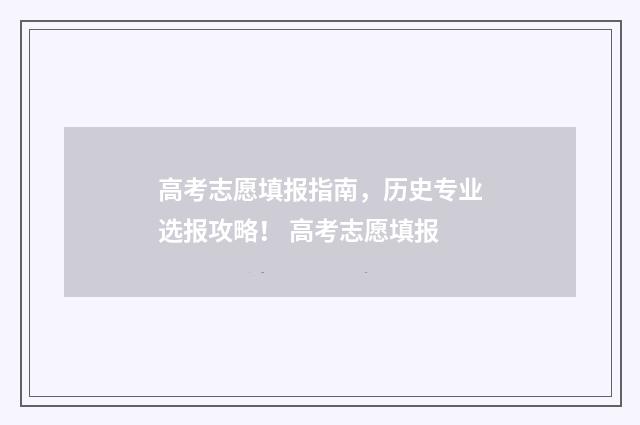 高考志愿填报指南，历史专业选报攻略！ 高考志愿填报