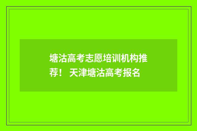 塘沽高考志愿培训机构推荐！ 天津塘沽高考报名
