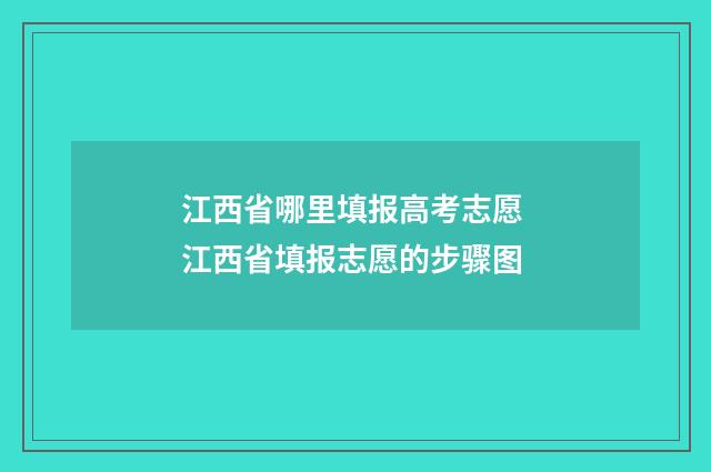 江西省哪里填报高考志愿 江西省填报志愿的步骤图