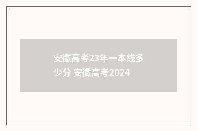 安徽高考23年一本线多少分 安徽高考2024
