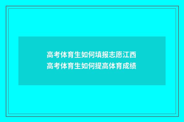 高考体育生如何填报志愿江西 高考体育生如何提高体育成绩
