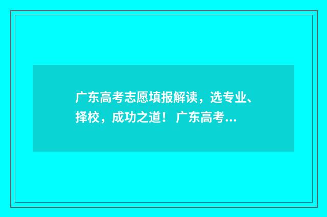 广东高考志愿填报解读，选专业、择校，成功之道！ 广东高考志愿填报模板