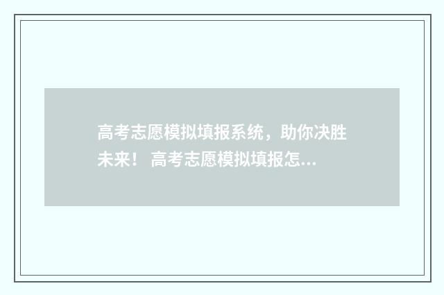 高考志愿模拟填报系统，助你决胜未来！ 高考志愿模拟填报怎么填报的