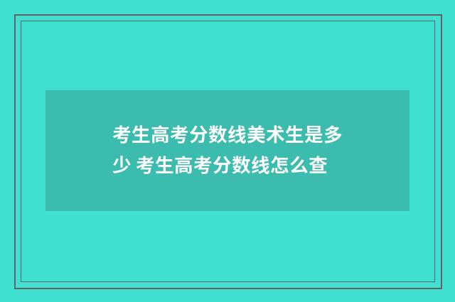 考生高考分数线美术生是多少 考生高考分数线怎么查