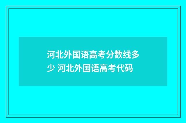 河北外国语高考分数线多少 河北外国语高考代码