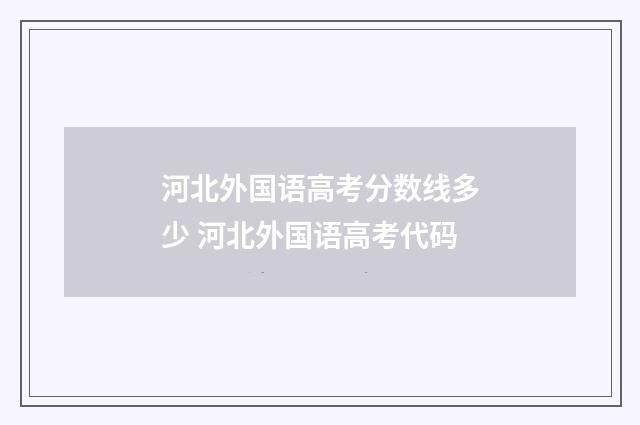 河北外国语高考分数线多少 河北外国语高考代码