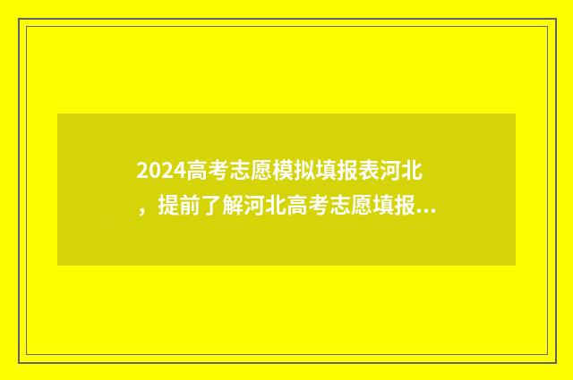 2024高考志愿模拟填报表河北，提前了解河北高考志愿填报流程与步骤 2024高考志愿模拟