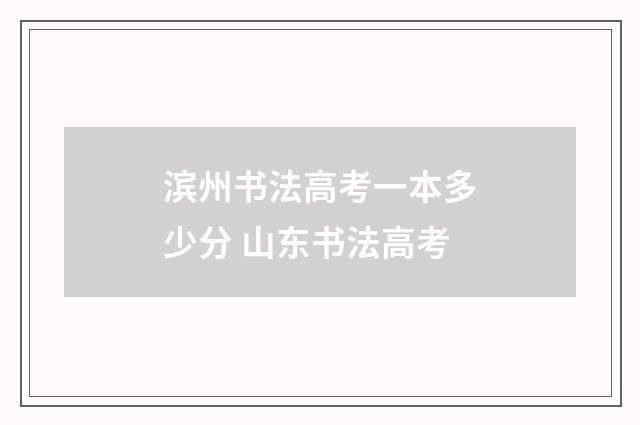 滨州书法高考一本多少分 山东书法高考