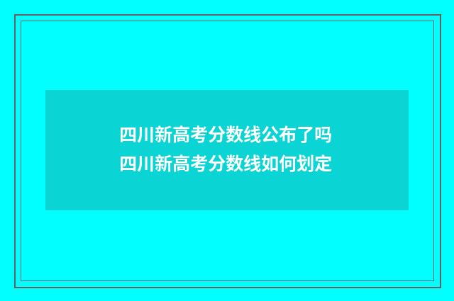 四川新高考分数线公布了吗 四川新高考分数线如何划定