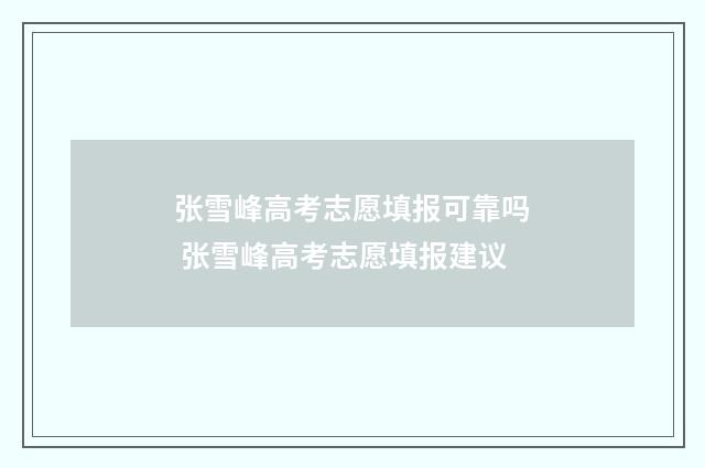 张雪峰高考志愿填报可靠吗 张雪峰高考志愿填报建议