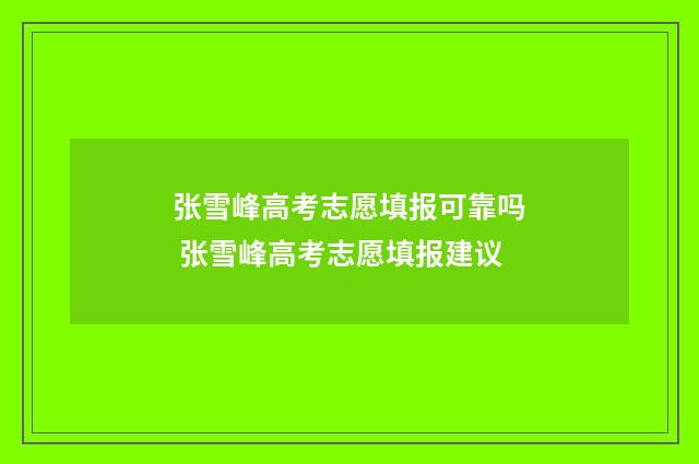 张雪峰高考志愿填报可靠吗 张雪峰高考志愿填报建议