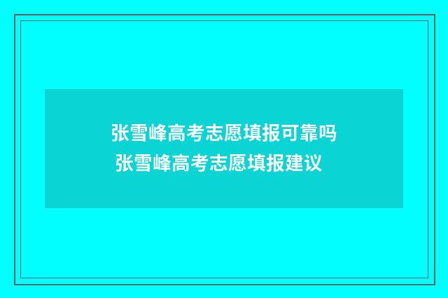 张雪峰高考志愿填报可靠吗 张雪峰高考志愿填报建议