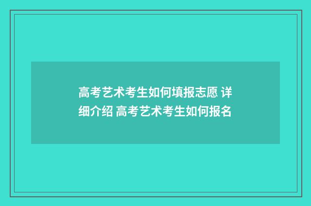 高考艺术考生如何填报志愿 详细介绍 高考艺术考生如何报名