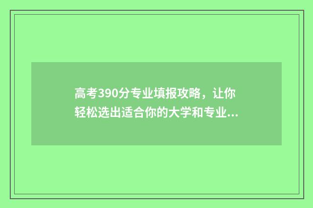 高考390分专业填报攻略，让你轻松选出适合你的大学和专业 高考专业34是什么意思
