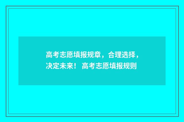 高考志愿填报规章，合理选择，决定未来！ 高考志愿填报规则