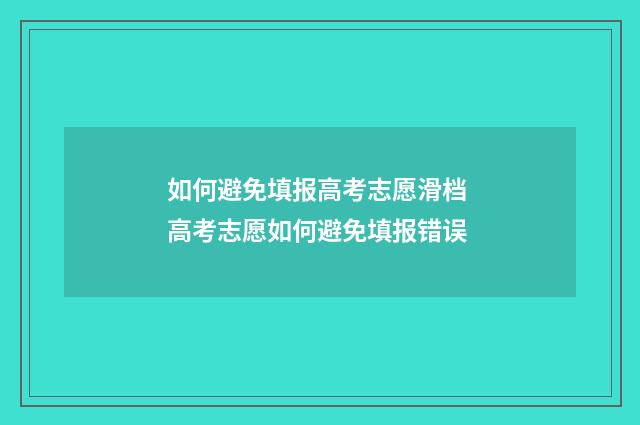 如何避免填报高考志愿滑档 高考志愿如何避免填报错误