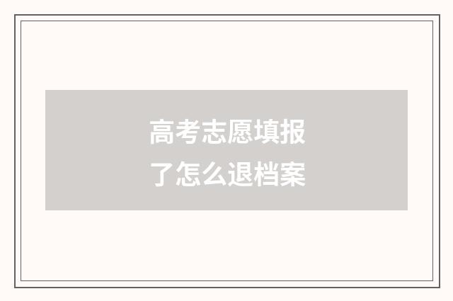 高考志愿填报了怎么退档案