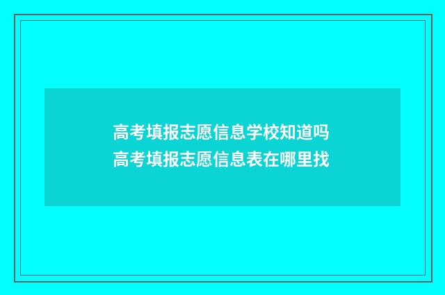 高考填报志愿信息学校知道吗 高考填报志愿信息表在哪里找