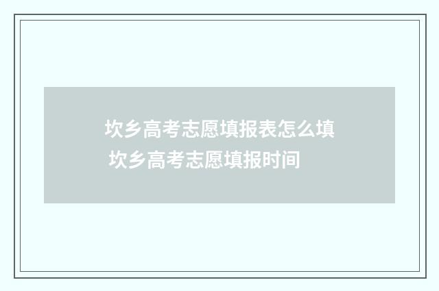 坎乡高考志愿填报表怎么填 坎乡高考志愿填报时间