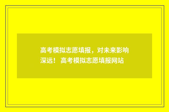 高考模拟志愿填报，对未来影响深远！ 高考模拟志愿填报网站