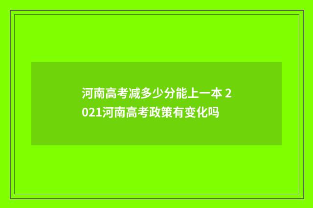 河南高考减多少分能上一本 2021河南高考政策有变化吗