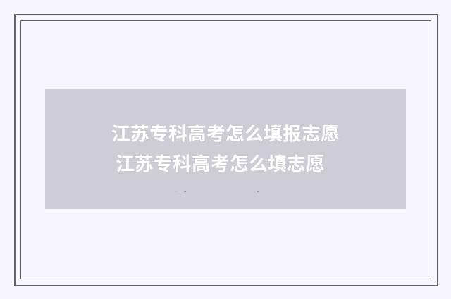 江苏专科高考怎么填报志愿 江苏专科高考怎么填志愿