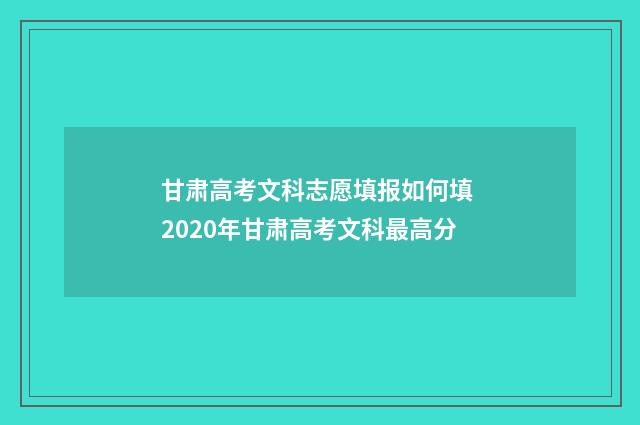 甘肃高考文科志愿填报如何填 2020年甘肃高考文科最高分