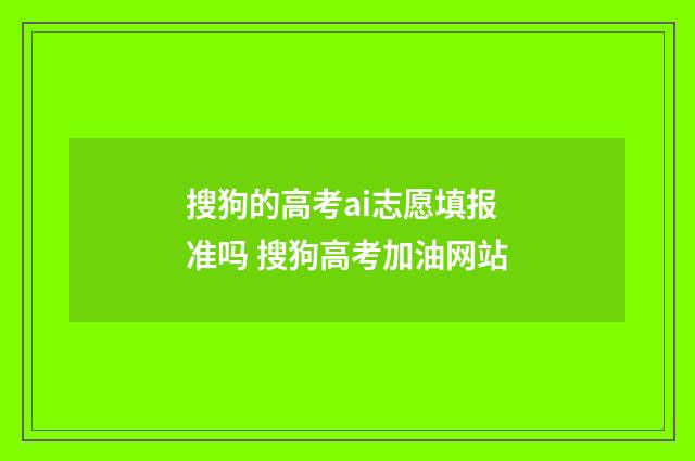 搜狗的高考ai志愿填报准吗 搜狗高考加油网站