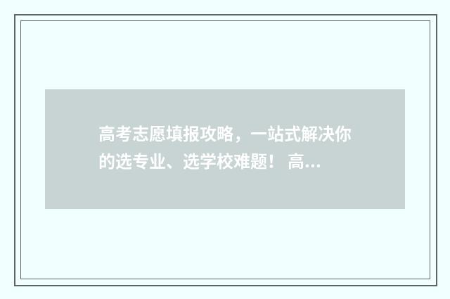 高考志愿填报攻略，一站式解决你的选专业、选学校难题！ 高考志愿填报攻略湖南