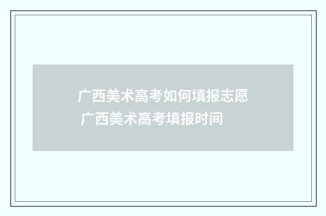 广西美术高考如何填报志愿 广西美术高考填报时间