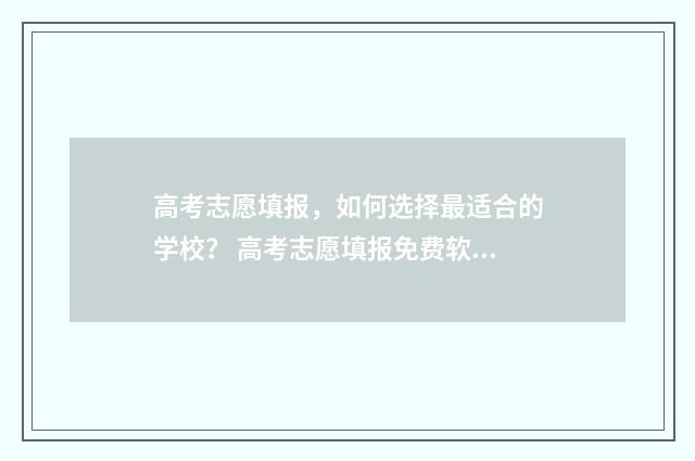 高考志愿填报，如何选择最适合的学校？ 高考志愿填报免费软件