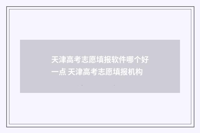 天津高考志愿填报软件哪个好一点 天津高考志愿填报机构