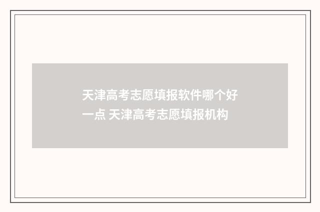 天津高考志愿填报软件哪个好一点 天津高考志愿填报机构