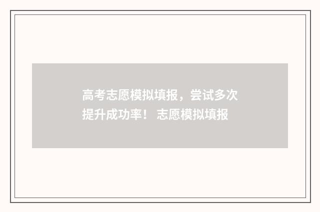 高考志愿模拟填报，尝试多次提升成功率！ 志愿模拟填报