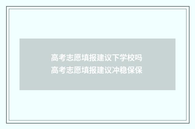 高考志愿填报建议下学校吗 高考志愿填报建议冲稳保保