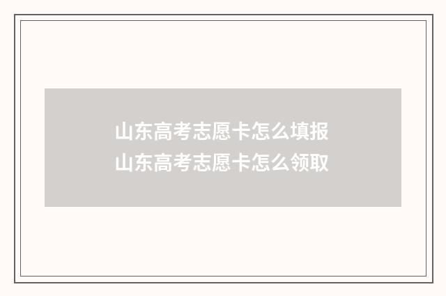 山东高考志愿卡怎么填报 山东高考志愿卡怎么领取