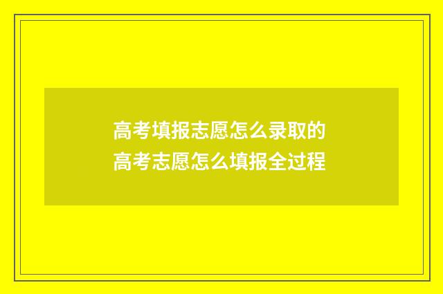 高考填报志愿怎么录取的 高考志愿怎么填报全过程