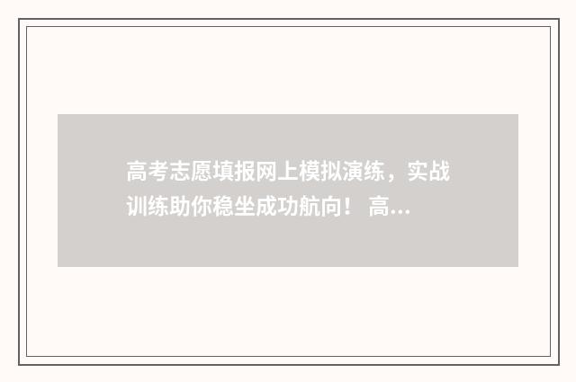高考志愿填报网上模拟演练，实战训练助你稳坐成功航向！ 高考志愿填报专家