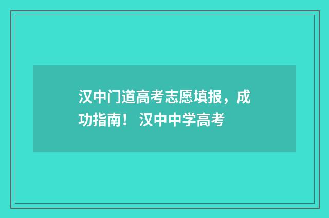 汉中门道高考志愿填报，成功指南！ 汉中中学高考