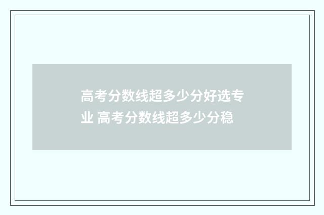 高考分数线超多少分好选专业 高考分数线超多少分稳