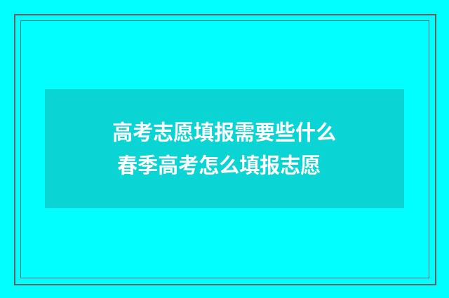 高考志愿填报需要些什么 春季高考怎么填报志愿